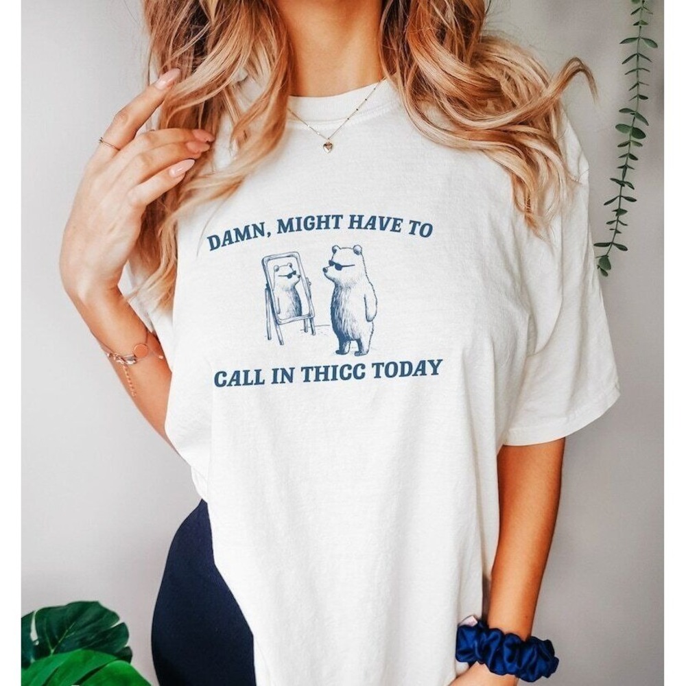 Funny Meme T-Shirt Damn Might Have To Call In Thicc Today Bear Humor